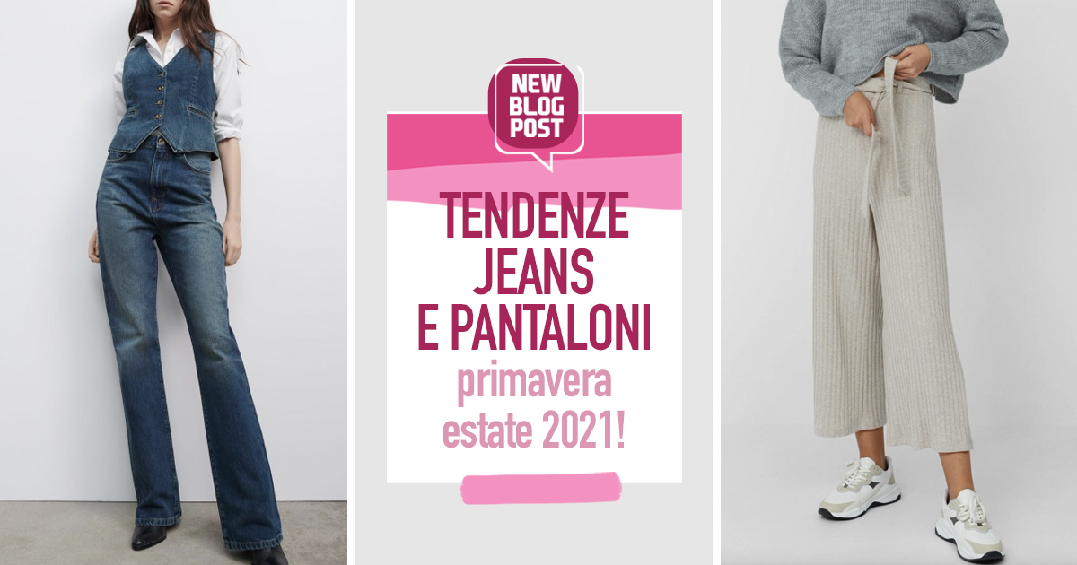 Tendenze jeans e pantaloni primavera - estate 2021